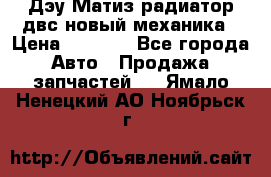 Дэу Матиз радиатор двс новый механика › Цена ­ 2 100 - Все города Авто » Продажа запчастей   . Ямало-Ненецкий АО,Ноябрьск г.